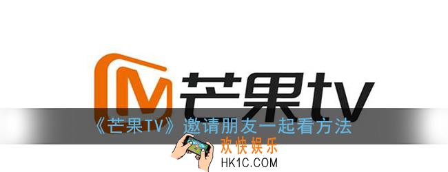 芒果tv怎么和朋友一起看_邀请朋友一起看方法
