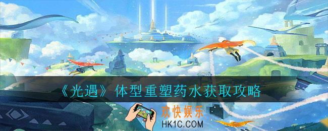光遇体型重塑药水怎么得_光遇体型重塑药水获取攻略
