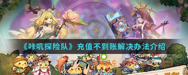 咔叽探险队充值不到账怎么办_充值不到账解决办法