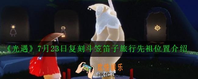 光遇云野斗笠笛子旅行先祖在哪_7月23日复刻斗笠笛子旅行先祖位置介绍
