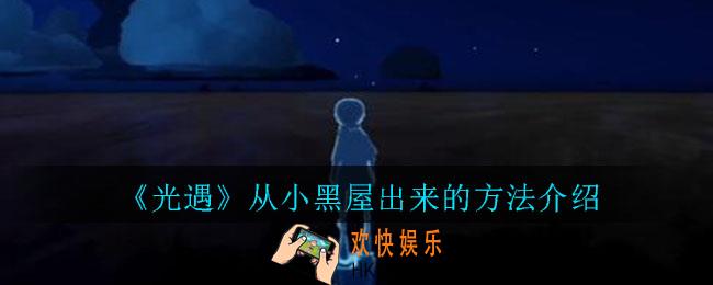 光遇怎么从小黑屋里面出来_光遇从小黑屋出来的方法介绍