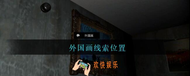 孙美琪疑案王勇外国画在哪_DLC18王勇攻略外国画线索位置