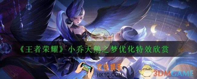 王者荣耀小乔新版天鹅之梦特效怎么样_小乔天鹅之梦优化特效欣赏