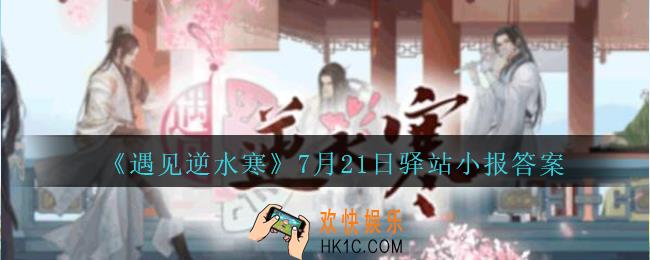 遇见逆水寒驿站小报7月21日答案攻略2020_7.21日每日一题最新四个线索