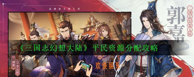 三国志幻想大陆平民资源怎么分配_平民资源分配攻略
