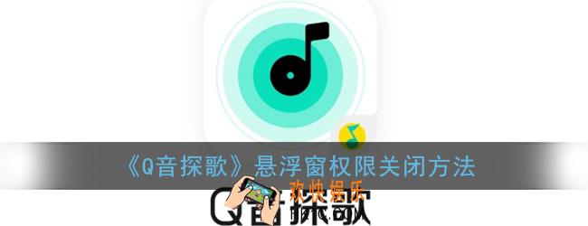 q音探歌悬浮窗怎么关_q音探歌悬浮窗权限关闭方法