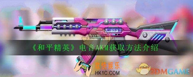 和平精英电音akm怎么获得_电音AKM获取方法介绍