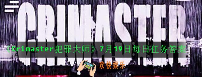 Crimaster犯罪大师7月19日每日任务正确答案是什么_7月19日每日任务答案