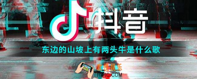 东边的山坡上有两头牛是什么歌_抖音东边的山坡上有两头牛歌曲介绍