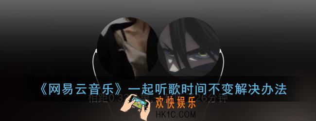 网易云一起听歌时间怎么不变_一起听歌为什么一直一分钟