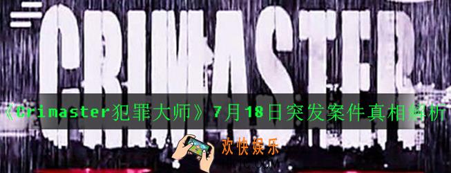 Crimaster犯罪大师万恶之源凶手是谁_7月18日突发案件真相解析