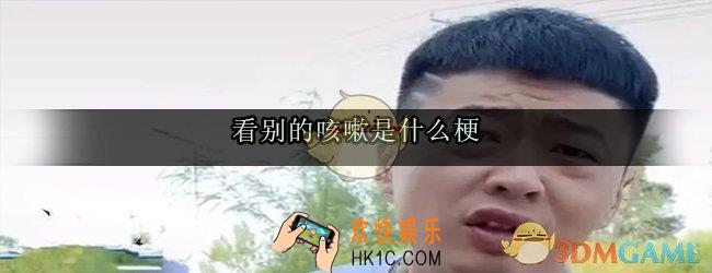 看别的咳嗽是什么梗_看别的咳嗽出处来源