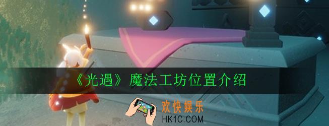 光遇魔法工坊在哪里_魔法工坊位置介绍