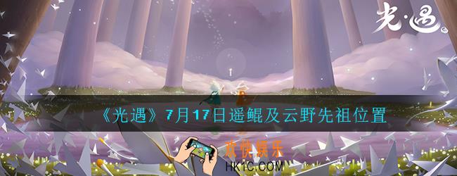 光遇7月17日解救被困遥鲲怎么做_遥鲲位置和云野先祖位置介绍一览