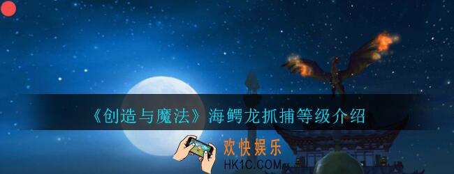 创造与魔法海鳄龙多少级可以抓_创魔海鳄龙抓捕等级介绍