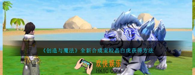 创造与魔法皎晶白虎怎么获得_创魔全新合成宠皎晶白虎获得方法