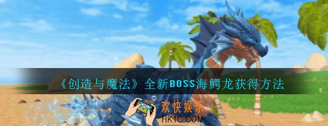创造与魔法海鳄龙怎么获得_创魔全新BOSS海鳄龙获得方法