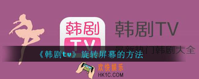 韩剧tv怎么旋转屏幕_韩剧tv旋转屏幕的方法