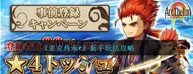 亚克传承r新手怎么玩_新手玩法技巧攻略