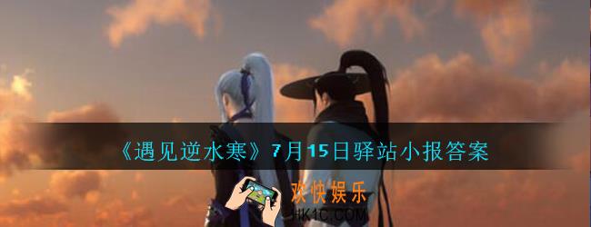 遇见逆水寒驿站小报7月15日答案攻略2020_7.15日每日一题最新四个线索