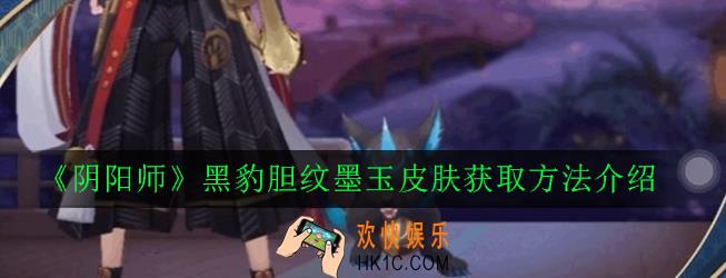 阴阳师黑豹胆纹墨玉皮肤怎么得_黑豹胆纹墨玉皮肤获取方法介绍