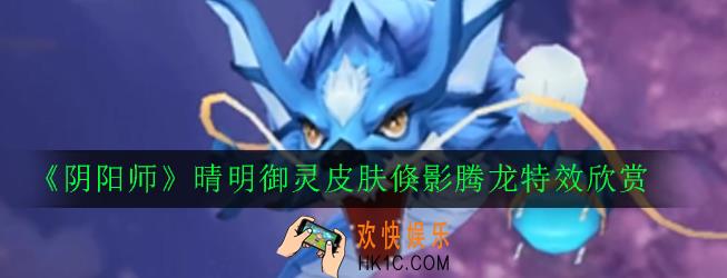 阴阳师神龙倏影腾龙皮肤怎么样_晴明御灵皮肤倏影腾龙特效欣赏
