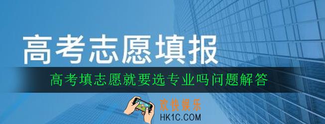 高考填志愿就要选专业吗_高考填志愿就要选专业吗问题解答