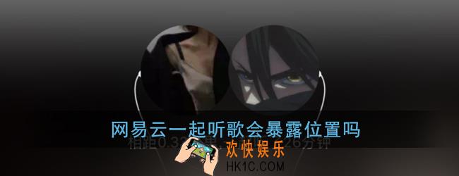 网易云一起听歌会暴露位置吗_网易云音乐一起听歌会显示地址吗