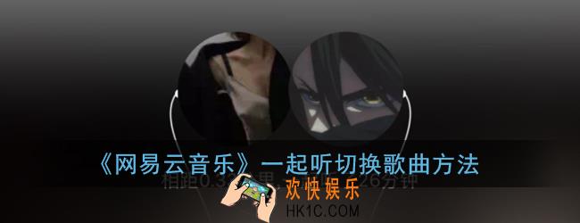 网易云一起听歌怎么换歌_网易云音乐一起听切换歌曲方法