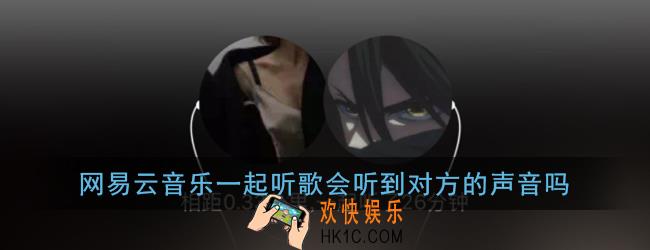 网易云一起听歌可以说话吗_一起听歌会听到对方的声音吗