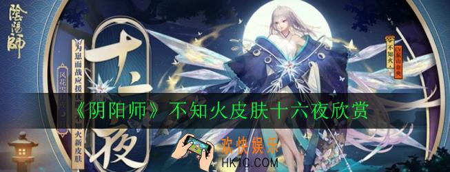 阴阳师不知火十六夜怎么样_不知火皮肤十六夜欣赏