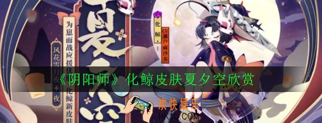 阴阳师化鲸夏夕空怎么样_化鲸皮肤夏夕空欣赏