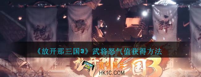 放开那三国3武将怒气值获得方法攻略_放开那三国3武将怒气值怎么获得