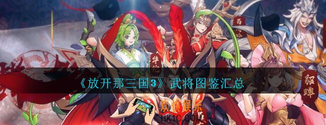 放开那三国3武将图鉴汇总大全_放开那三国3英雄角色有哪些