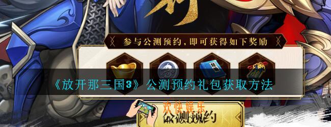 放开那三国3公测预约礼包在哪领_放开那三国3公测预约礼包获取方法