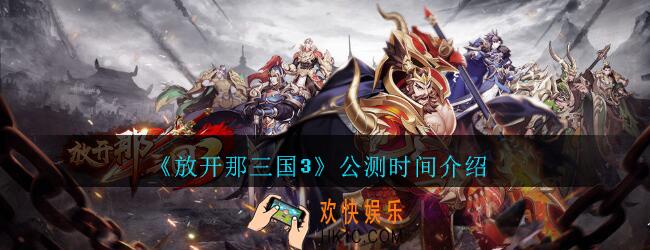 放开那三国3公测时间_放开那三国3什么时候公测