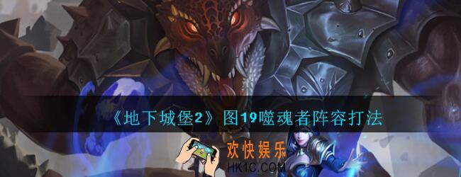 地下城堡2黑暗觉醒图19噬魂者攻略阵容打法_地下城堡2图19噬魂者怎么打