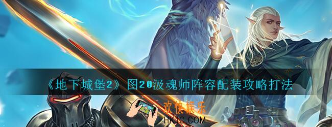 地下城堡2黑暗觉醒吸魂师怎么打_地下城堡2图20汲魂师阵容配装攻略打法