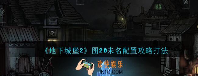 地下城堡2黑暗觉醒未名怎么打_地下城堡2图20未名配置攻略打法