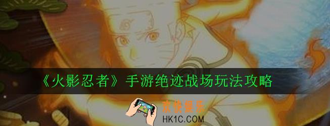 火影忍者手游绝迹战场怎么玩_绝迹战场玩法攻略
