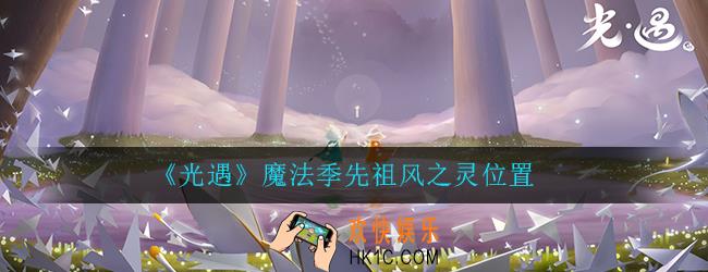 光遇魔法季先祖风之灵在哪_魔法季先祖风之灵位置介绍