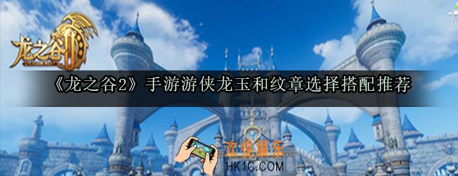 龙之谷2手游游侠龙玉和纹章怎么选_游侠龙玉和纹章选择搭配推荐