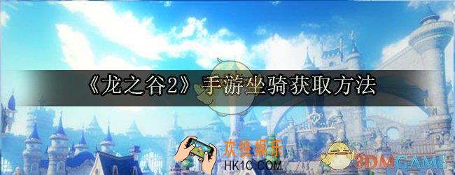 龙之谷2手游坐骑怎么获取_坐骑作用及获取方法介绍