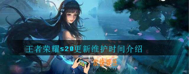 王者荣耀s20更新维护到几点_王者荣耀s20更新维护时间介绍