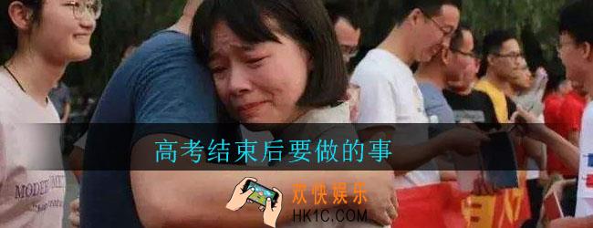 高考结束后要做哪些事情_高考结束后要做的事
