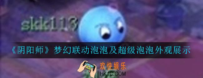 阴阳师小动物泡泡长什么样_梦幻联动泡泡及超级泡泡外观展示