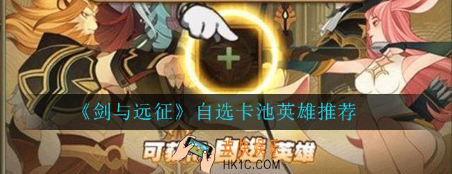 剑与远征自选英雄卡池怎么选择_自选卡池英雄推荐