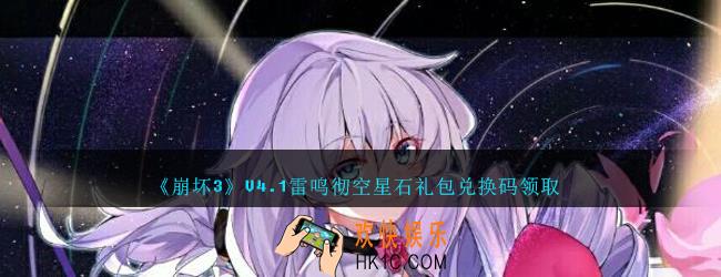 崩坏3手游V4.1雷鸣彻空星石礼包兑换码哪里领_CDK礼包领取地址2020