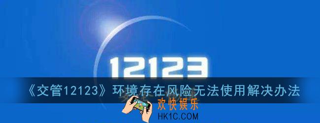 交管12123运行环境存在风险怎么办_当前运行环境存在安全风险无法使用解决办法