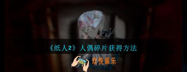 纸人2人偶碎片怎么获得_纸人2游戏人偶碎片获得方法